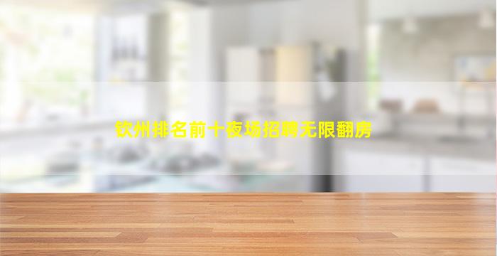 钦州排名前十夜场招聘无限翻房