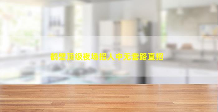鹤壁顶级夜场招人中无套路直招